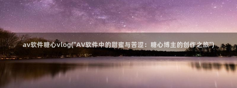 糖心vlog羞羞答答：av软件糖心vlog(\