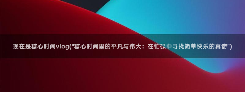 糖心tangxin.vlog：现在是糖心时间vlog(\