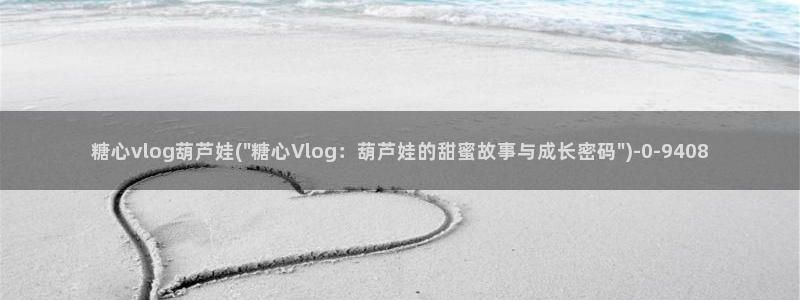 糖心vlog官网福利：糖心vlog葫芦娃(\
