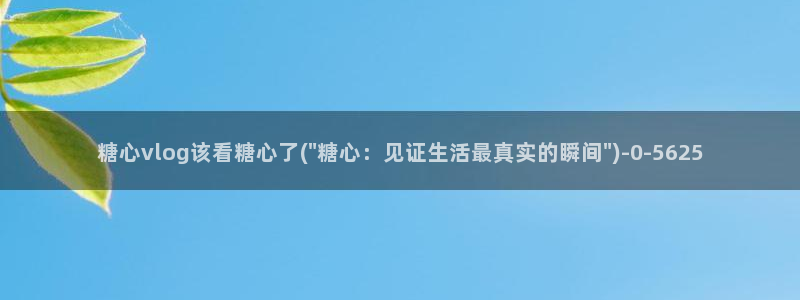 糖心vlog进入：糖心vlog该看糖心了(\