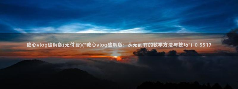 糖心vlog精品一区：糖心vlog破解版(无付费)(\