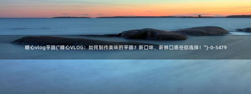 糖心vlog在线观看播放：糖心vlog芋圆(\