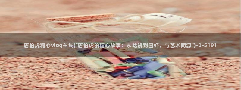 糖心vlog精产国品入口：唐伯虎糖心vlog在线(\