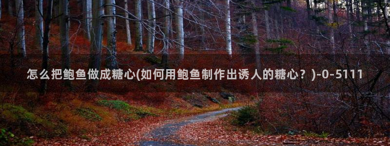 糖心vlog传媒：怎么把鲍鱼做成糖心(如何用鲍鱼制作出诱人的糖心？)