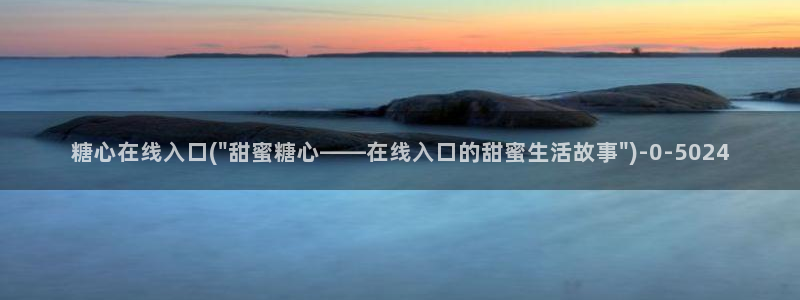 糖心vlog入口官网：糖心在线入口(\